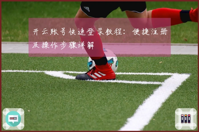 开云账号快速登录教程：便捷注册及操作步骤详解
