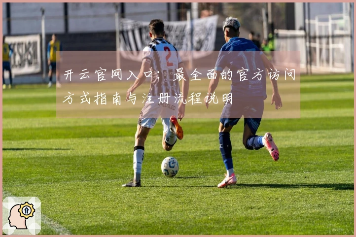 开云官网入口：最全面的官方访问方式指南与注册流程说明