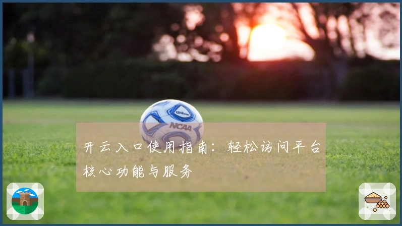 开云入口使用指南：轻松访问平台核心功能与服务