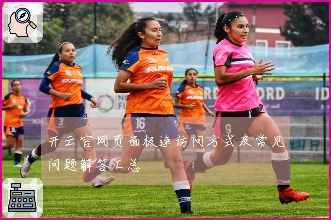 开云官网页面极速访问方式及常见问题解答汇总