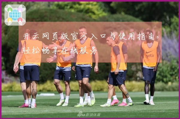 开云网页版官方入口与使用指南，轻松畅享在线服务