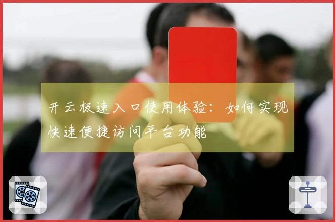 开云极速入口使用体验：如何实现快速便捷访问平台功能