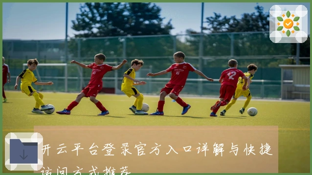 开云平台登录官方入口详解与快捷访问方式推荐