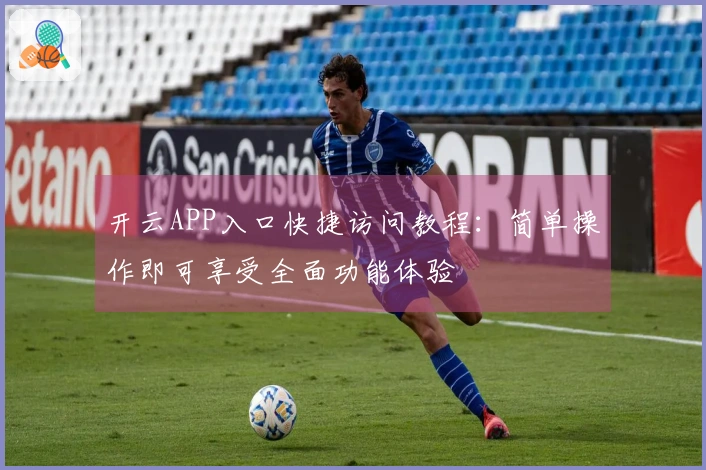 开云APP入口快捷访问教程：简单操作即可享受全面功能体验