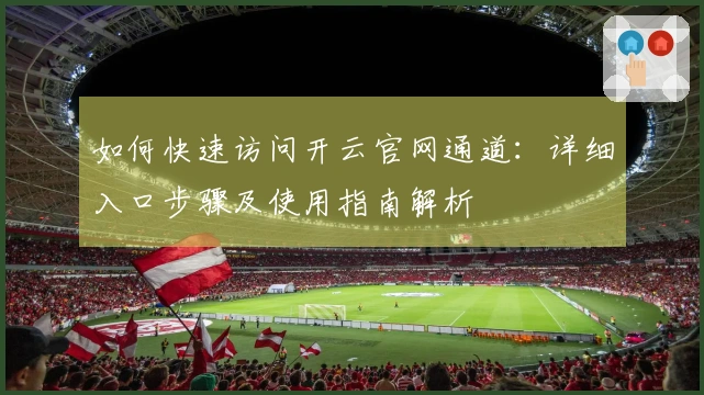 如何快速访问开云官网通道：详细入口步骤及使用指南解析