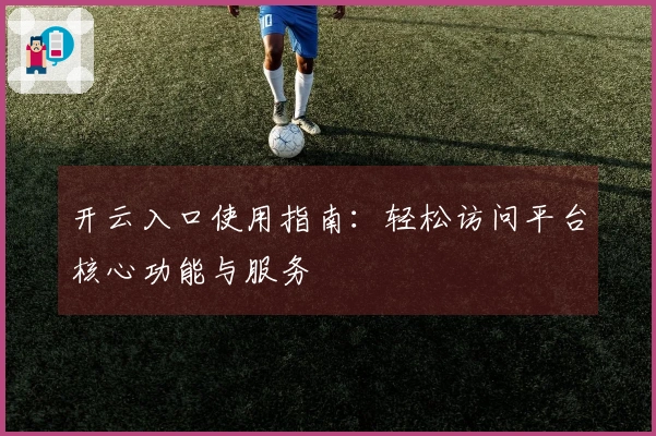 开云入口使用指南：轻松访问平台核心功能与服务