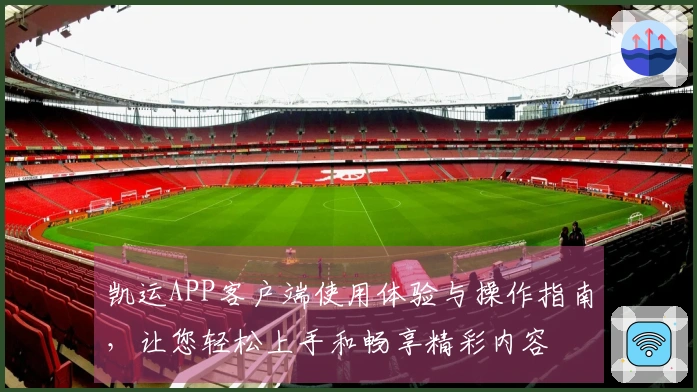 凯运APP客户端使用体验与操作指南，让您轻松上手和畅享精彩内容