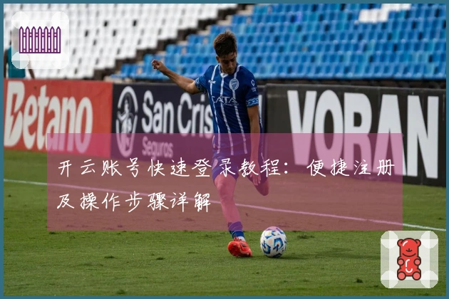 开云账号快速登录教程：便捷注册及操作步骤详解